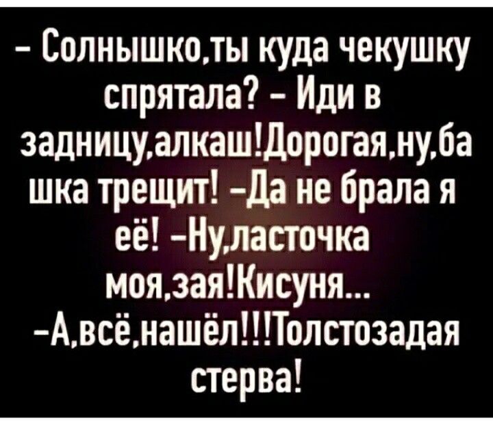 Солнышколы куда чекушку спрятала Иди в задницуалкашдорогаянуба шка трещит да не брала я её Нуласючка моязаяисуня АвсёнашёпТолстозадая стерва