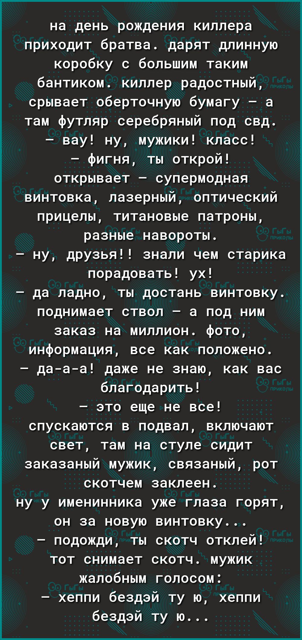 на день рождения киллера приходит братва дарят длинную коробку с большим таким бантиком киллер радостный срывает оберточную бумагу а там футляр серебряный под свд вау ну мужики класс фигня ты открой открывает супермодная винтовка лазерный оптический прицелы титановые патроны разные навороты ну друзья знали чем старика порадовать ух да ладно ты дост