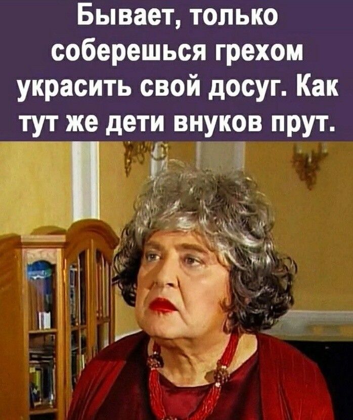 Бывает только соберешься грехом украсить свой досуг Как тут же дети внуков прут