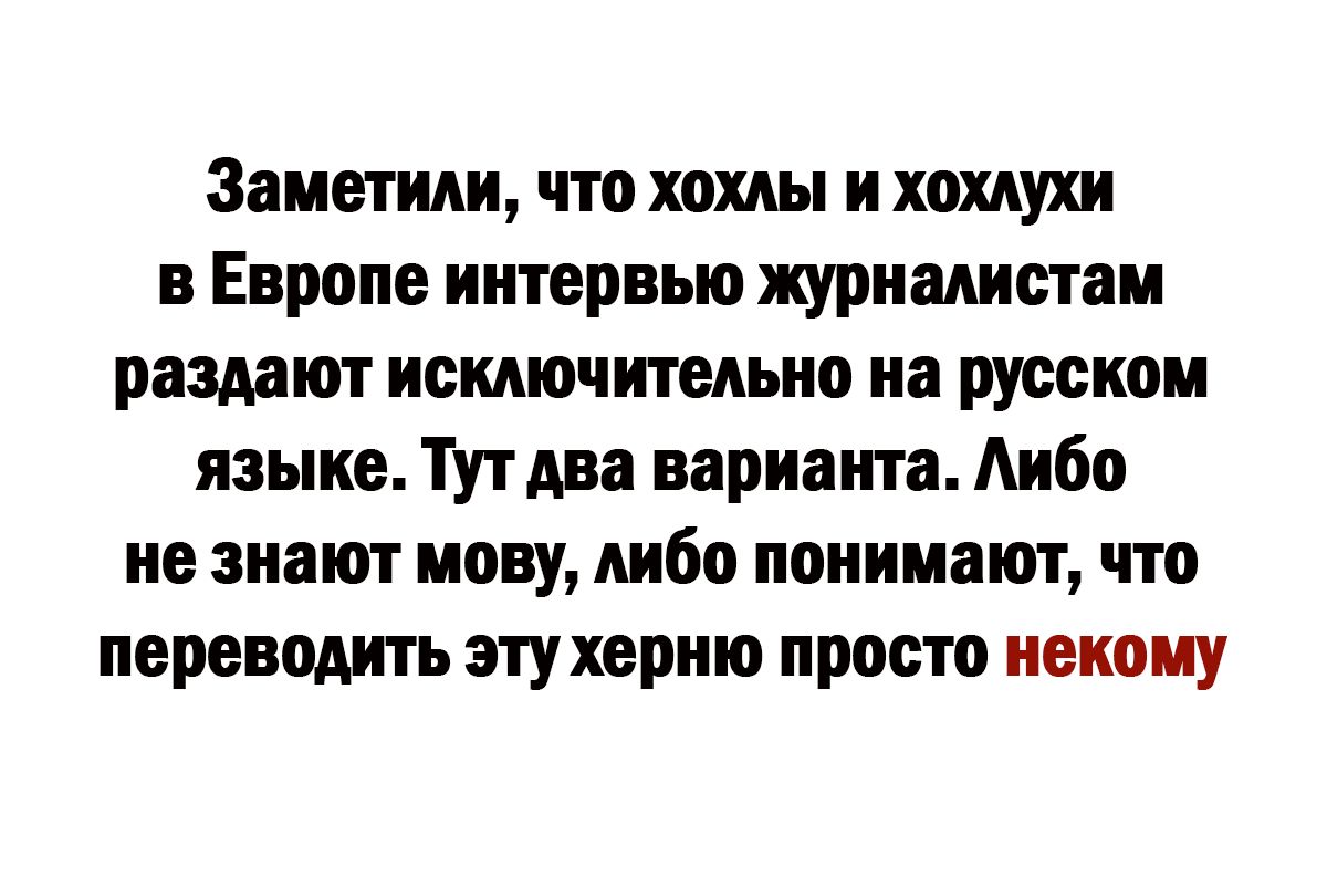 Заметили что хохлы и хохлухи в Европе интервью журналистам раздают исключительно на русском языке ТУтдва варианта Аибо не знают мову либо понимают что переводить этухерню просто некому