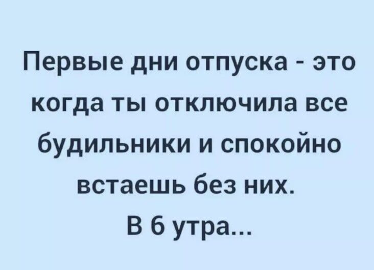 Первые дни отпуска это когда ты отключила все будильники и спокойно встаешь без них В 6 утра
