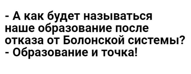 А как будет называться наше образование после отказа от Болонской системы образование и точка
