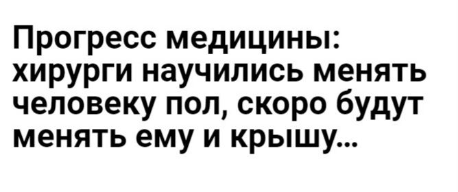 Прогресс медицины хирурги научились менять человеку пол скоро будут менять ему и крышу