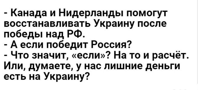 Канада и Нидерланды помогут восстанавливать Украину после победы над РФ А если победит Россия Что значит если На то и расчёт Или думаете у нас лишние деньги есть на Украину