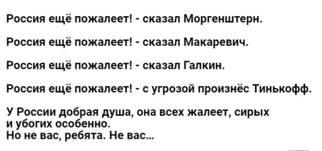 России ещё ножами сказал Моргенштерн Россия ещё пожалеет сказал Макаревич России ещё пожалеет сказал Галкин России ещё пожалеет с угрозой произиёс Тинькофф у России добрая душа она всех жалеет сирых и убогих особенно На не вас ребята Не вас