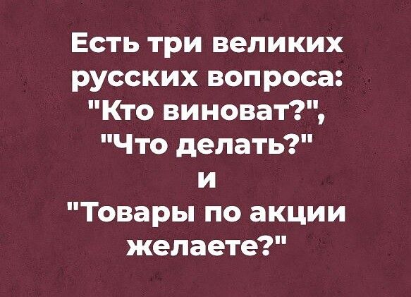 Есть три великих русских вопроса Кто виноват Что делать и Товары по акции желаете