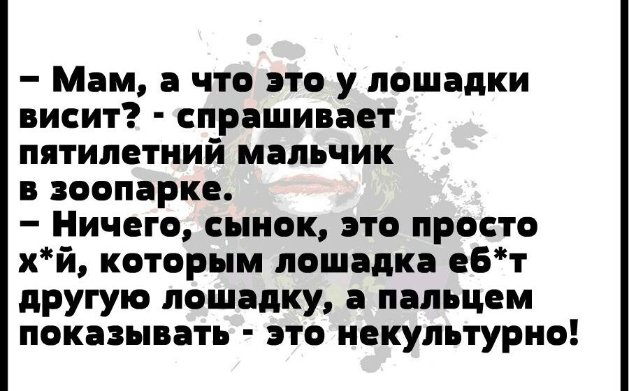 Мам а что это у лошадки висит спрашивает пятилетний мальчик в зоопарке Ничего сынок это просто хй которым лошадка ебт другую лошадку а пальцем показывать это иекультурио