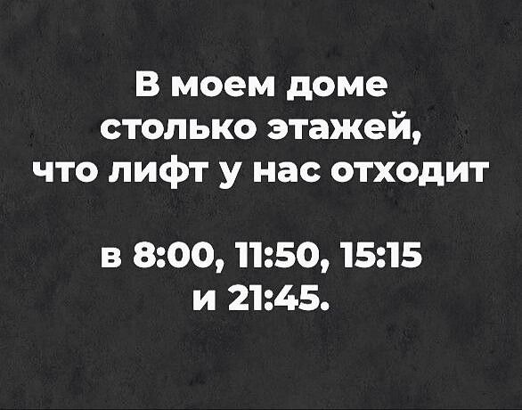 В моем доме столько этажей что лифт у нас отходит в 800 1150 1515 и 2145