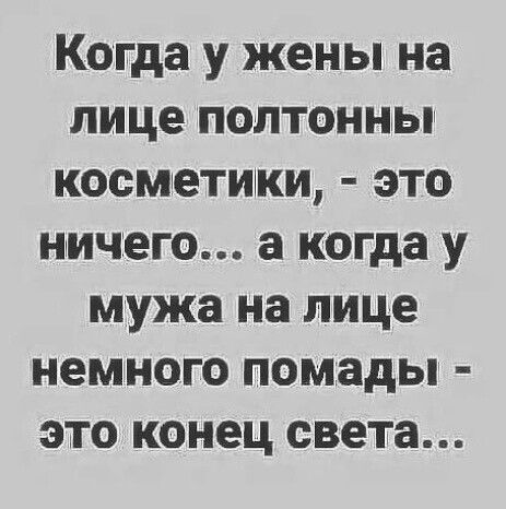Когда у жены на лице полтонны косметики это ничего а когда у мужа на лице немного помады это конец света