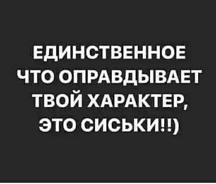 Единственное что опрдвдывдвт твой ХАРАКТЕР это сиськип