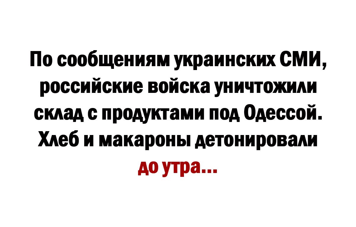 По сообщениям украинских сми российские войска уничтожили склад с продуктами под Одессой Хлеб и иакароиы детонировади до утра