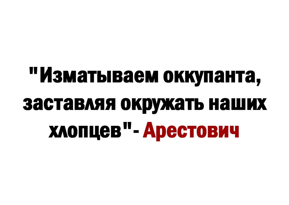 Изиатываем оккупанта заставдяя окружать наших хдопцев Арестович