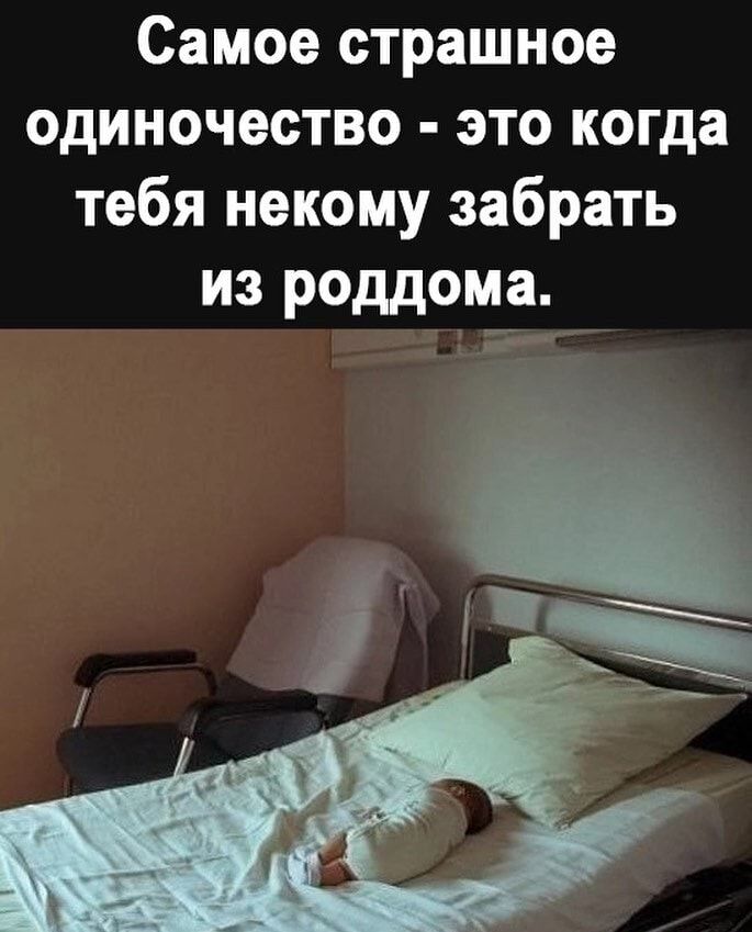 Самое страшное одиночество это когда тебя некому забрать из роддома