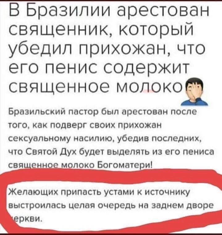 В Бразилии арестован священник который убедил прихожан что его пенис содержит священное молоко Бразильский пастор был арестован после того как подверг своих прихожан сексуальному насилию убедив последних что Святой дух будет выделить из его пениса поко Богоматс и Желающих припнсть устами к источнику выстроилась Целая очередь на заднем дворе