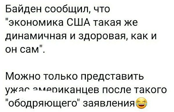 Байден сообщил что экономика США такая же динамичная и здоровая как и он сам Можно только представить ужаг амдпиканцев после такого ободряющего заявленияе