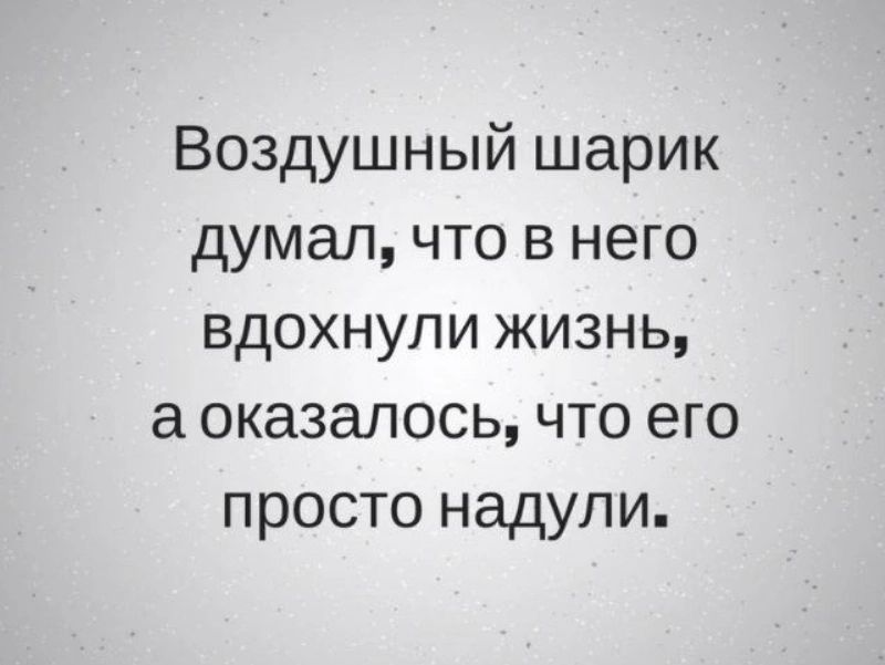 Воздушный шарик думал что в него вдохнули жизнь а оказалось что его просто надули