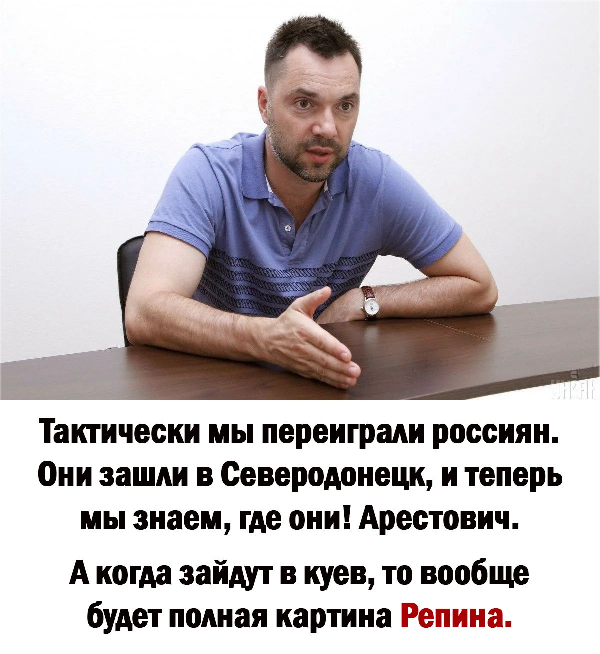 Тактически мы переиграли россиян Они зашли в Северодонецк и теперь мы знаем где они Арестович А когда зайдут в куев то вообще будет полная картина Репина