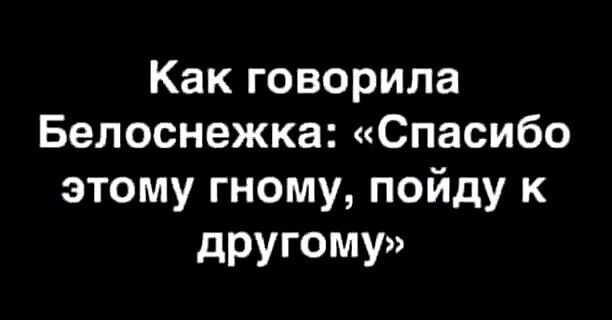 Как говорила Белоснежка Спасибо этому гному пойду к другому