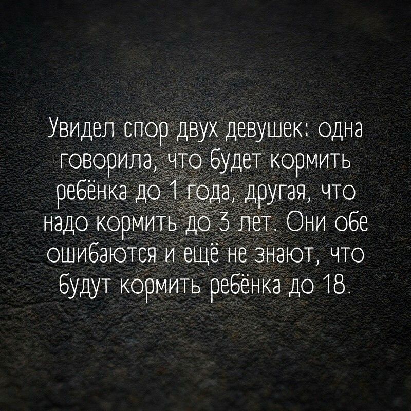 Увидел спор двух девушек одна говорила что будет кормить ребенка до года другая что надо кормить до 5 лет Они обе ошибаются и ещё не знают что Будут кормить ребёнка до 18