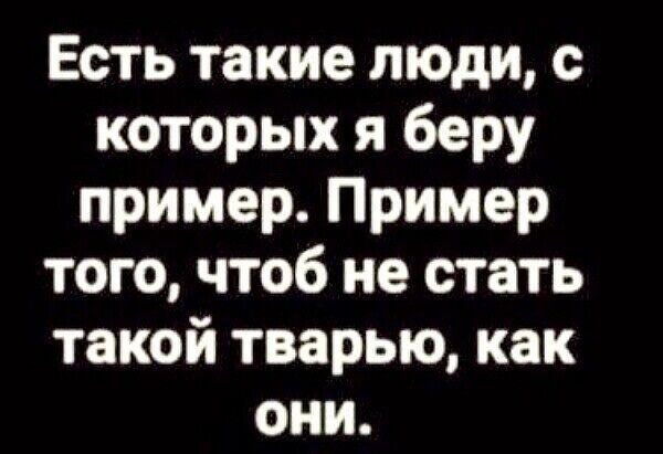 Есть такие люди с которых я беру пример Пример того чтоб не стать такой тварью как они