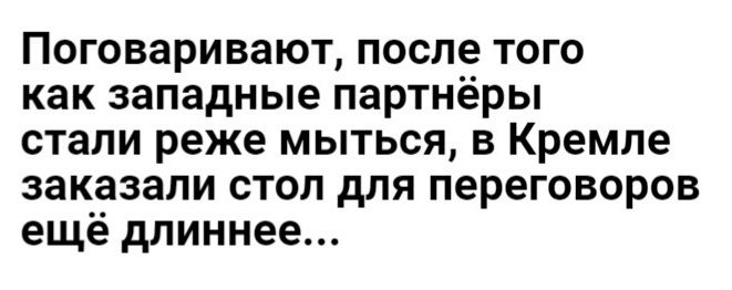 Поговаривают после того как западные партнёры стали реже мыться в Кремле заказали стол для переговоров ещё длиннее