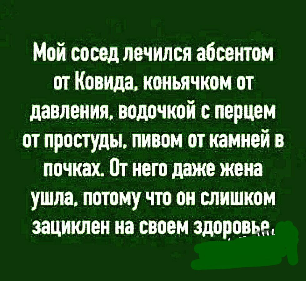 Мой сосед лечился абоекгом от Ковида коиьячком от давления лодочкой перцем от простуды пивом от камней в почках от него даже жена ушла потому что он слишком зациклеи на своем здоровым
