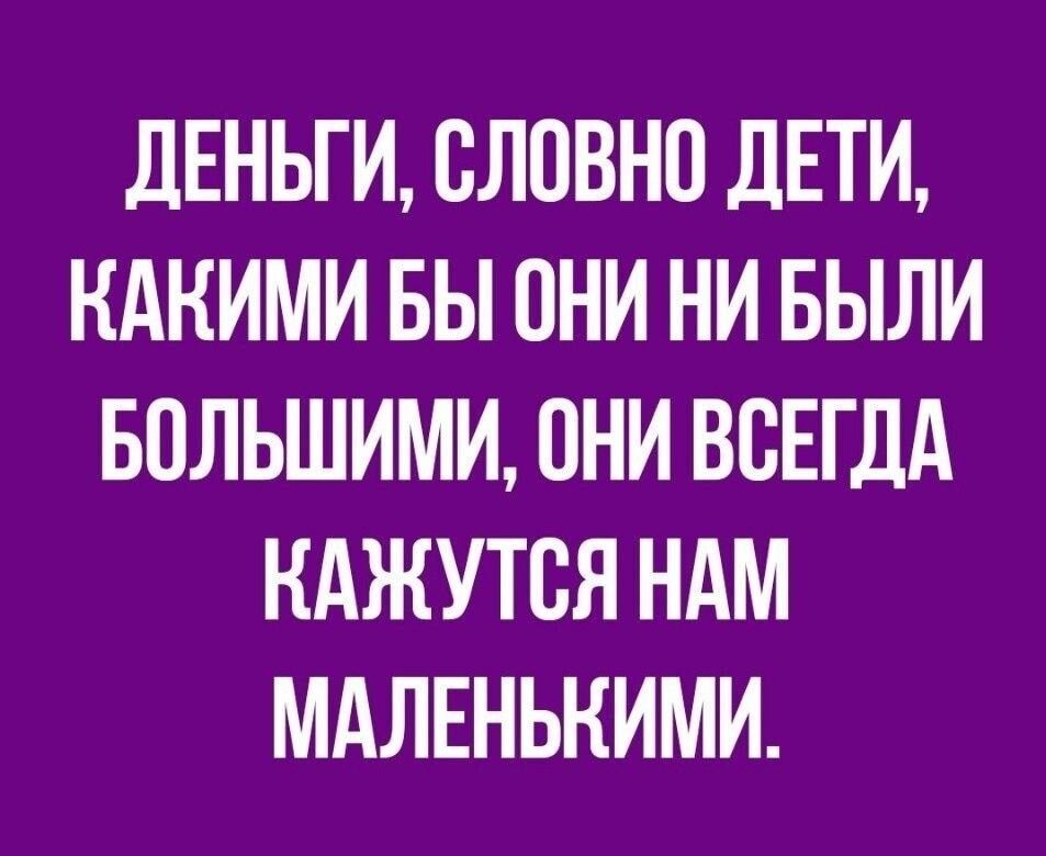 дЕНЬГИ СЛПВНП дЕТИ КАКИМИ БЫ ОНИ НИ БЫЛИ БОЛЬШИМИ ОНИ ВСЕГДА НАЖУТЕЯ НАМ МАЛЕНЬНИМИ