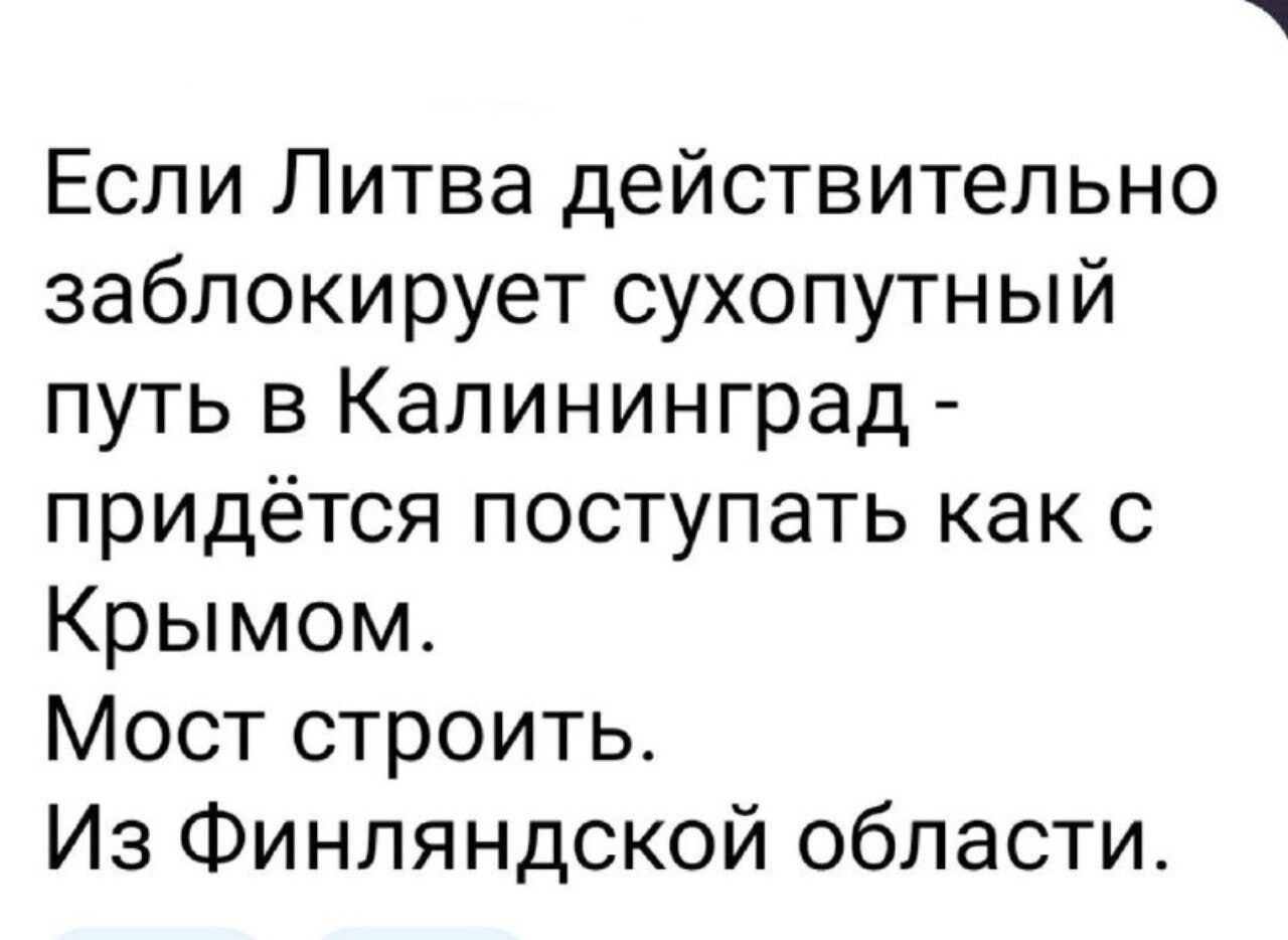 Если Литва действительно заблокирует сухопутный путь в Калининград придётся поступать как с Крымом Мост строить Из Финляндской области