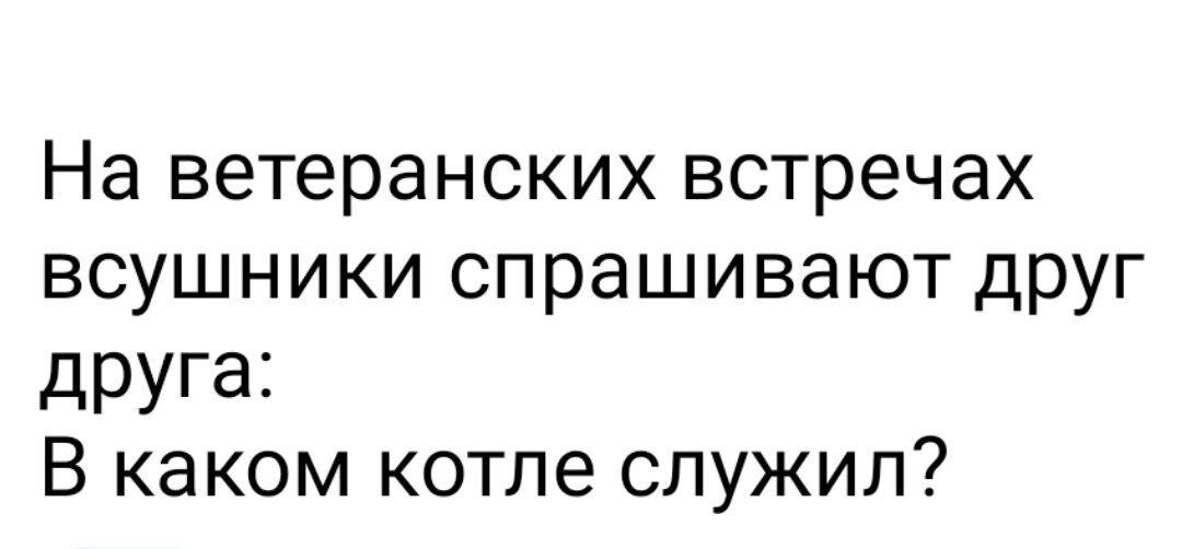 На ветеранских встречах всушники спрашивают друг друга В каком котле служил