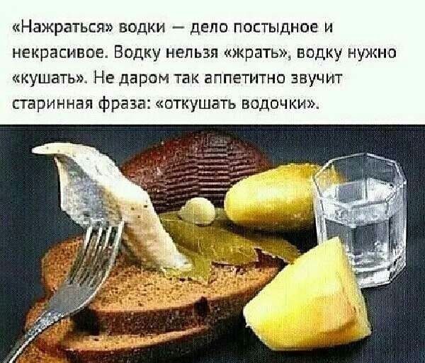 Нажраться водки дело постыдное и некрасивое Бвдку нельзя жратьж водку нужно кушать Не даром так аппетитно звучит старинная фраза пткушать водочки