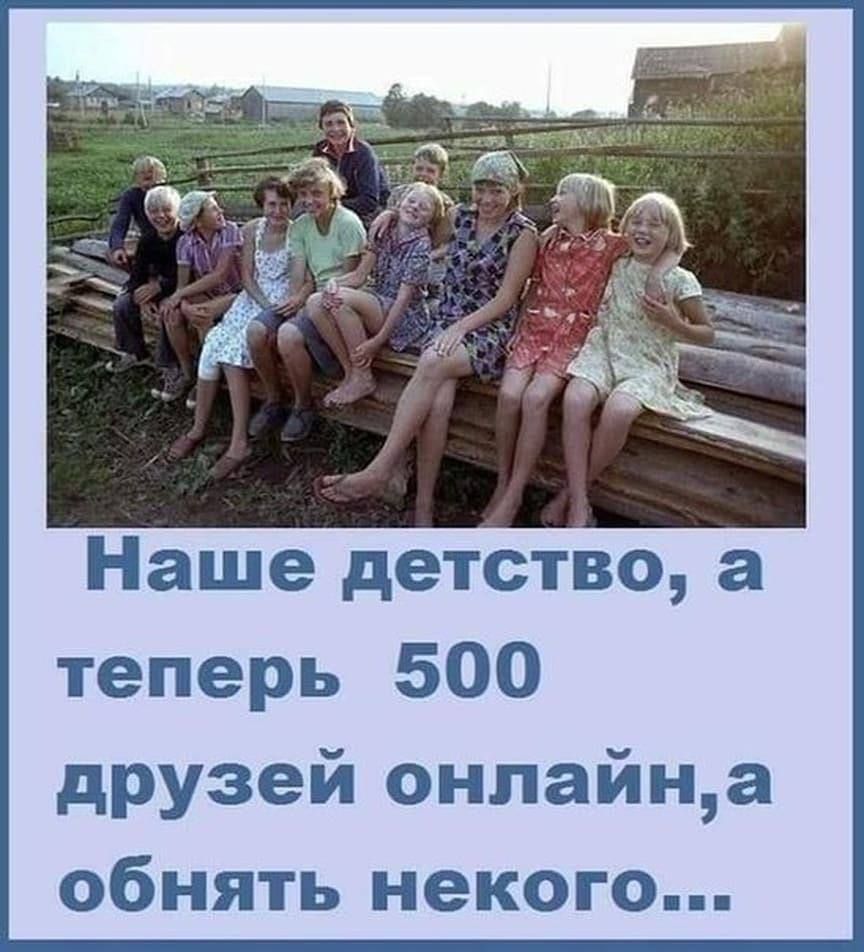 Наше детство а теперь 500 друзей онлайна обнять некого