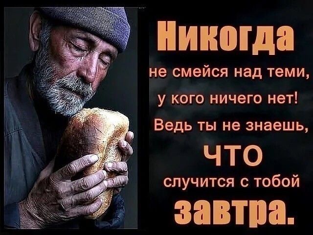 не смейся над теми у КОГО НИЧЕГО нет Ведь ты не знаешь ЧТО случится с тобой ЗПВШП