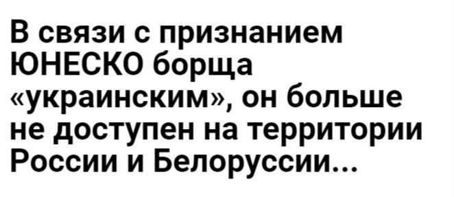 В связи с признанием ЮНЕСКО борща украинским он больше не доступен на территории России и Белоруссии
