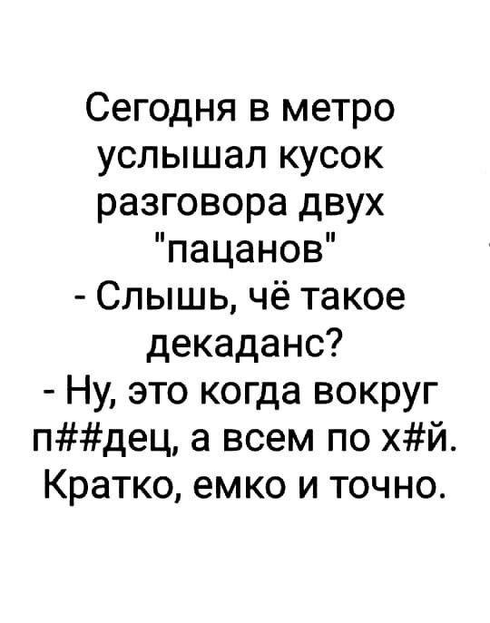 Сегодня в метро услышал кусок разговора двух пацанов Слышь чё такое декаданс Ну это когда вокруг пдец а всем по хй Кратко емко и точно