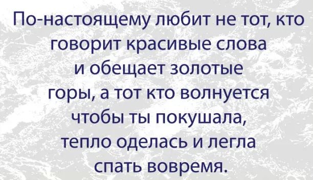 ПОНЗСТОЯЩЕМУ ПЮбИТ не ТОТ КТО ГОВОРИТ красивые слова И обещает золотые ГОРЫ а ТОТ КТО ВОПНУЁТСЯ ЧТОбЫ ТЫ покушапа тепло оделась И легла спать вовремя