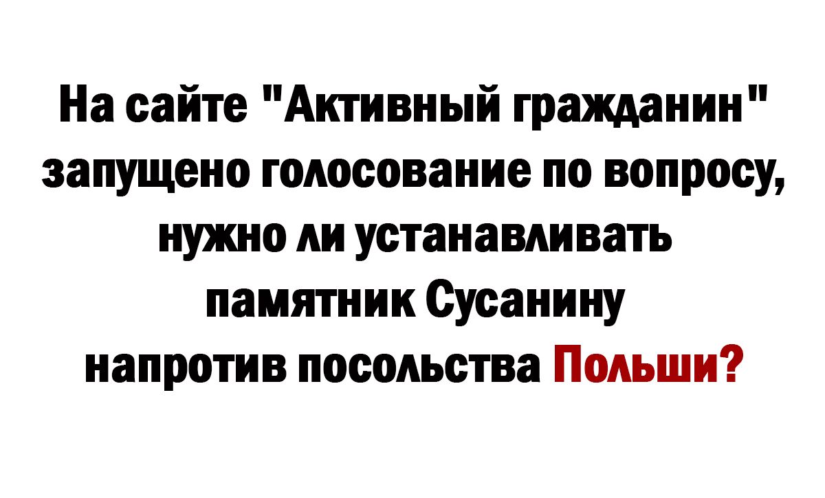 На сайте Активный гражданин запущено голосование по вопросу нужно ли устанавливать памятник Сусанину напротив посольств Польши