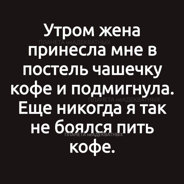 Утром жена принесла мне в постель чашечку кофе и подмигнула Еще никогда я так не боялся пить кофе