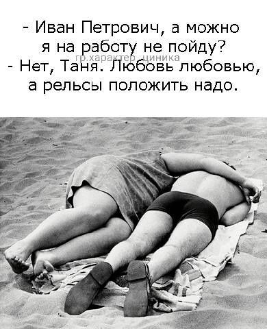 Иван Петрович а можно я на работу не пойду Нет Таня Любовь любовью а рельсы ПОЛОЖИТЬ надо