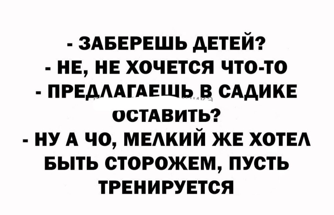 ЗАБЕРЕШЬ дЕТЕЙ НЕ НЕ ХОЧЕТСЯ ЧТО ТО ПРЕДААГАЕШЬ В СААИКЕ ОСТАВИТЬ НУ А ЧО МЕАКИЙ ЖЕ ХОТЕА БЫТЬ СТОРОЖЕМ ПУСТЬ ТРЕНИРУЕТСЯ
