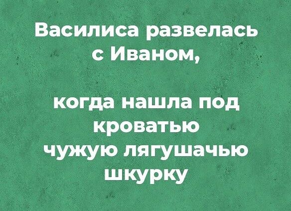 Василиса развелась с Иваном когда нашла под кроватью чужую пягушачыо ШКУРКУ