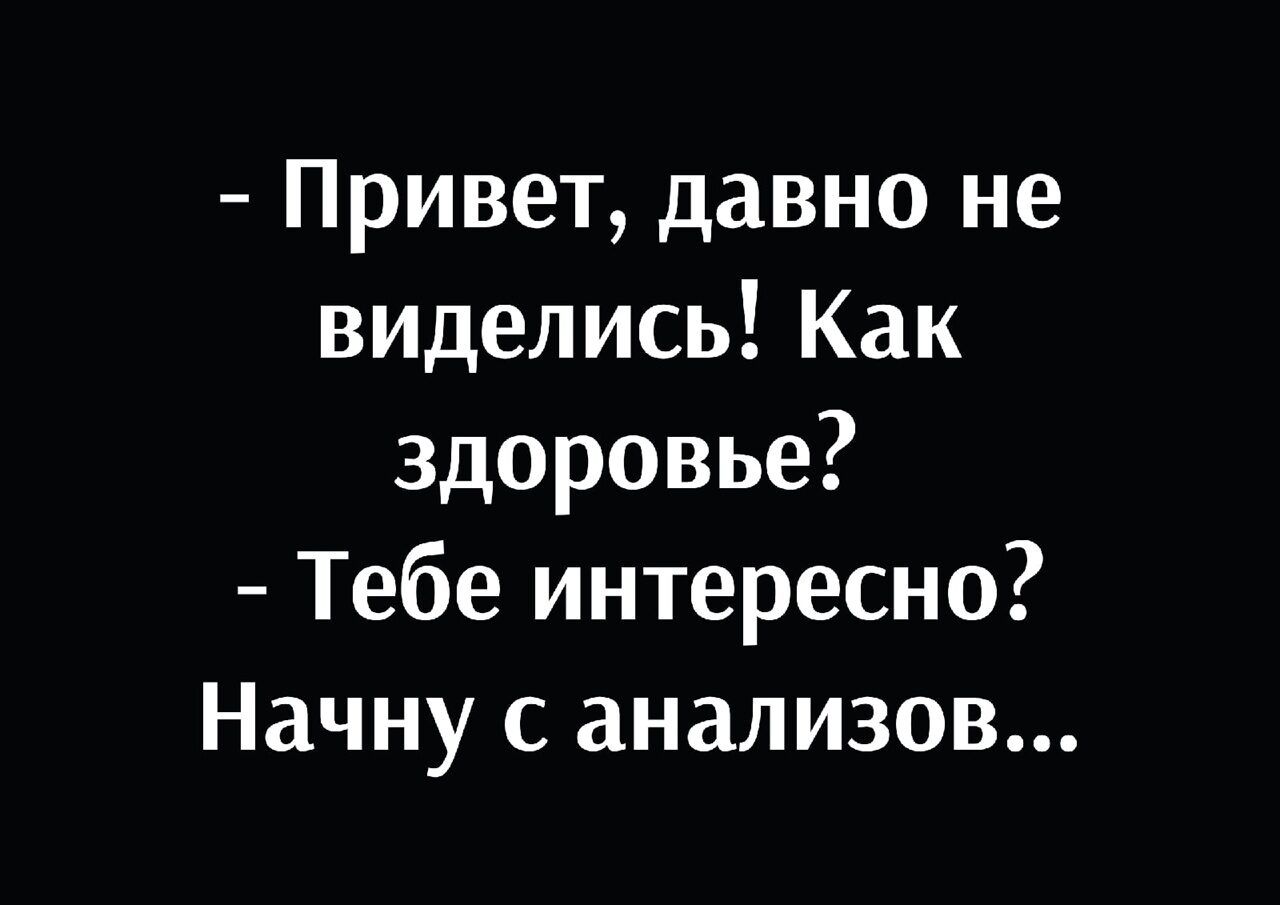 Привет давно не виделись Как здоровье Тебе интересно Начну с анализов
