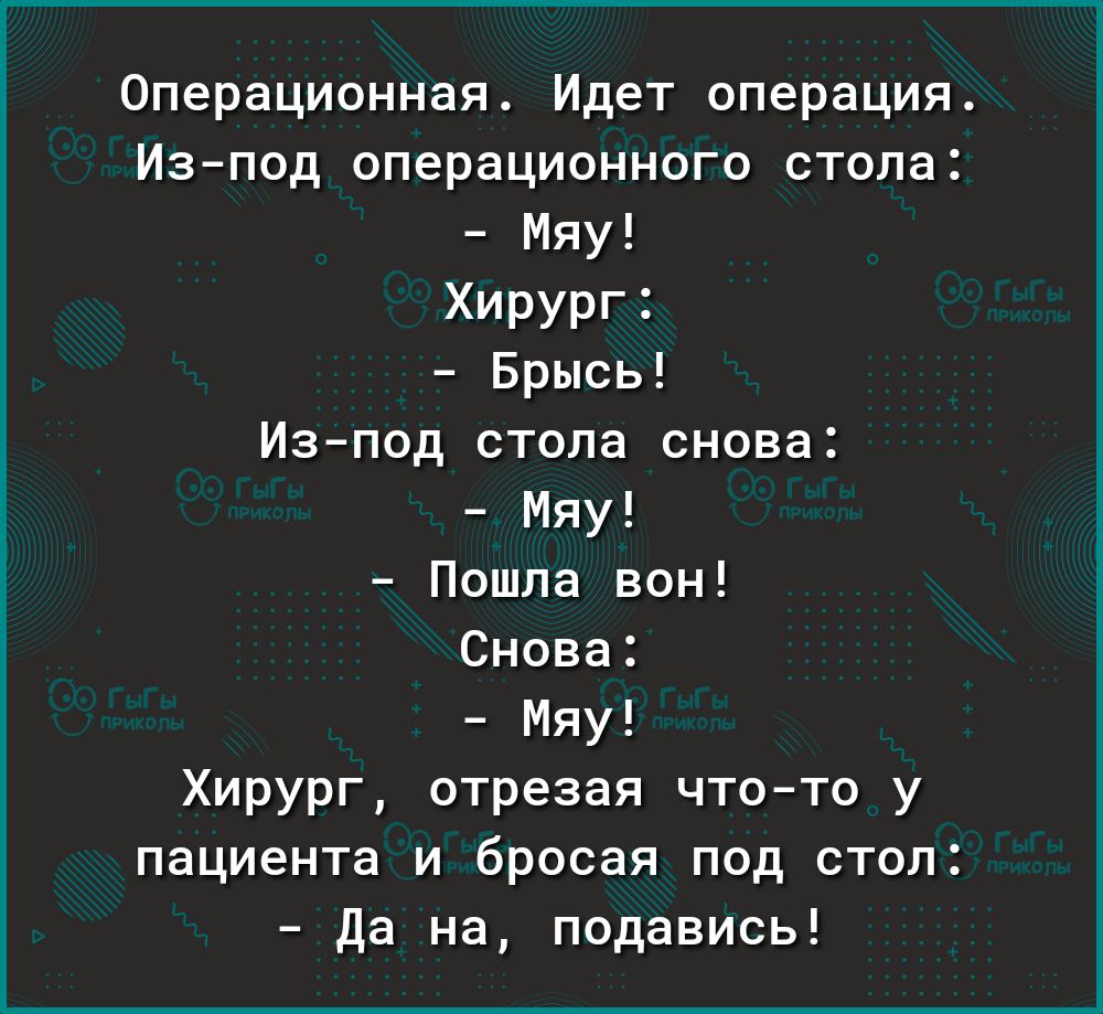 Операционная Идет операция Изпод операционнога стопа Мяу Хирург Брысь Изпод стопа снова Мяу Пошпа вон Снова Мяу Хирург отрезая чтото у пациента и бросая под стол Да на подавись