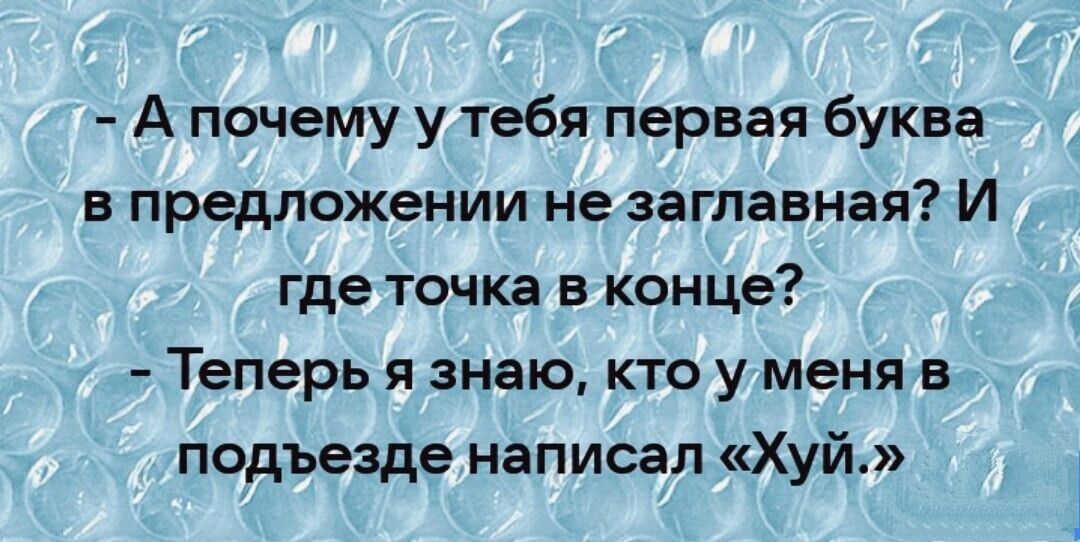 А почему у тебя первая буква в предложении не заглавная И где точка в конце Теперь я знаю кто у меня в подъезде написал Хуй