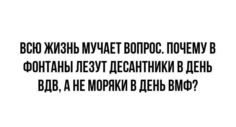 ВСЮ ЖИЗНЬ МУЧАЕТ ВОПРОС П0ЧЕМУ В ФПНТАНЫ ЛЕЗУТ ЛЕВАНТНИКИ В ЛЕНЬ ВДВ А НЕ МОРНКИ В ЛЕНЬ ВМФ