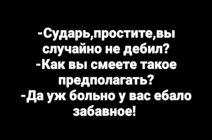 0ударьпроститевы случайно не дебил Как вы смеете такое предполагать да уж больно у вас ебало забавное
