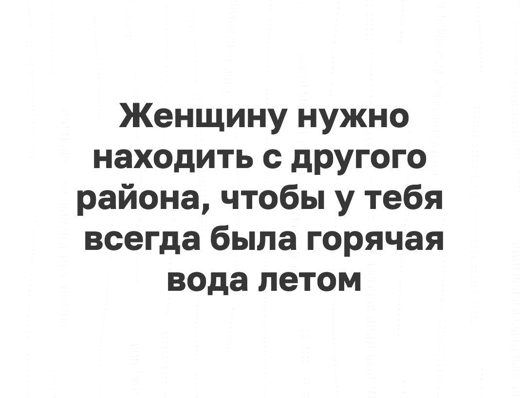 Женщину нужно находить с другого района чтобы у тебя всегда была горячая вода летом