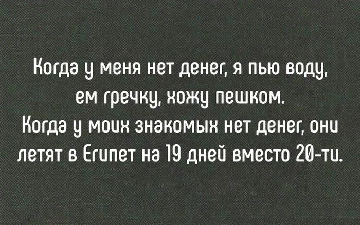 Ногдау меня нет денег я пью воду ем гречку ножу пешком Когда у меня знакомын нет денег они летят в Египет на 19 дней вместо 2И ти