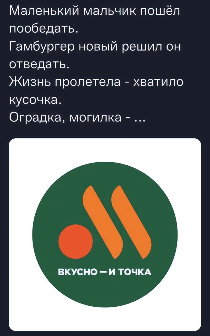 Маленький мальчик пошёл пообедать Гамбургер новый решил он отведать Жизнь пролетела хватило кусочка Оградка могилка ВКУСНО И ТОЧКА