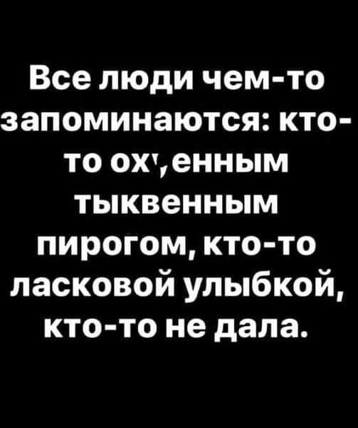 Все люди чем то запоминаются кто то охценным тыквенным пирогом кто то ласковой улыбкой кто то не дала