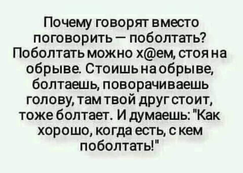 Почему говорят вместо поговорить поболтать Поболтать можно хем стоя на обрыве Стоишь на обры ве болтаешь поворачиваешь голову там твой другстоит тоже болтает И думаешь Как хорошо когда есть с кем поболтать